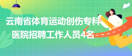 云南省體育運動創(chuàng)傷?？漆t(yī)院招聘非事業(yè)編制工作人員4名