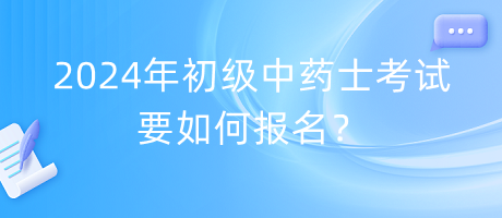 2024年初級中藥士考試要如何報名？