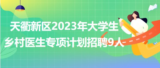 山東省德州市天衢新區(qū)2023年大學(xué)生鄉(xiāng)村醫(yī)生專項計劃招聘9人