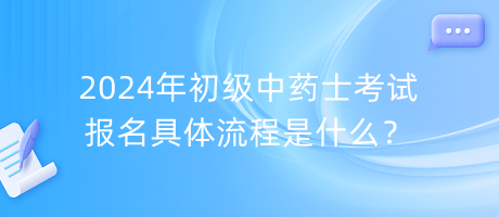 2024年初級中藥士考試報名具體流程是什么？