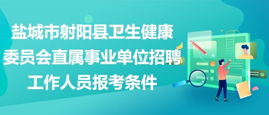 鹽城市射陽(yáng)縣衛(wèi)生健康委員會(huì)直屬事業(yè)單位招聘工作人員報(bào)考條件