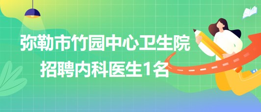 云南省紅河州彌勒市竹園中心衛(wèi)生院招聘內(nèi)科醫(yī)生1名