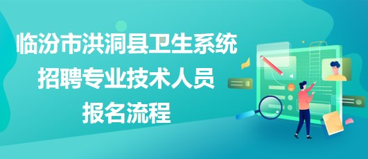 臨汾市洪洞縣衛(wèi)生系統(tǒng)2023年招聘專業(yè)技術(shù)人員報(bào)名流程