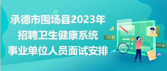 承德市圍場(chǎng)縣2023年招聘衛(wèi)生健康系統(tǒng)事業(yè)單位人員面試安排