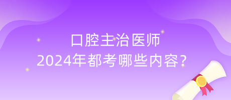 口腔主治醫(yī)師2024年都考哪些內(nèi)容？