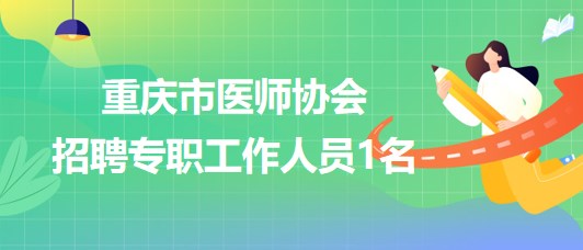 重慶市醫(yī)師協(xié)會2023年招聘專職工作人員1名（合同制）