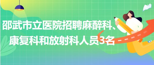 福建省南平市邵武市立醫(yī)院招聘麻醉科、康復(fù)科和放射科人員3名