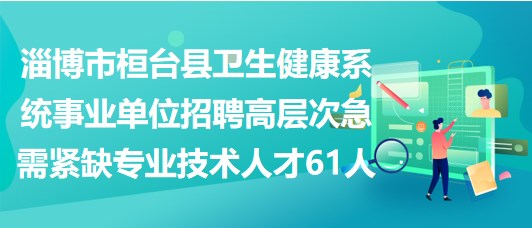 淄博市桓臺縣衛(wèi)生健康系統(tǒng)事業(yè)單位招聘高層次急需緊缺專業(yè)技術人才61人