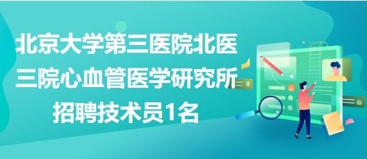 北京大學第三醫(yī)院北醫(yī)三院心血管醫(yī)學研究所招聘技術(shù)員1名