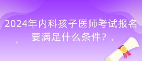 2024年內(nèi)科孩子醫(yī)師考試報名要滿足什么條件？