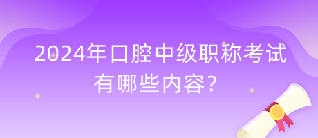 2024年口腔中級職稱考試有哪些內(nèi)容？