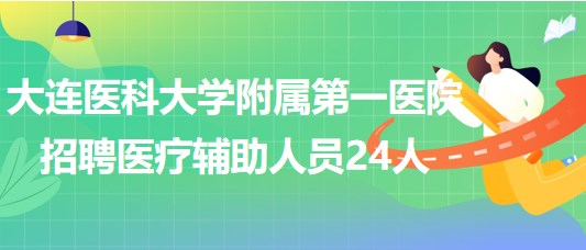 大連醫(yī)科大學附屬第一醫(yī)院2023年招聘醫(yī)療輔助崗位人員24人