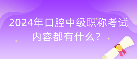 2024年口腔中級職稱考試內(nèi)容都有什么？