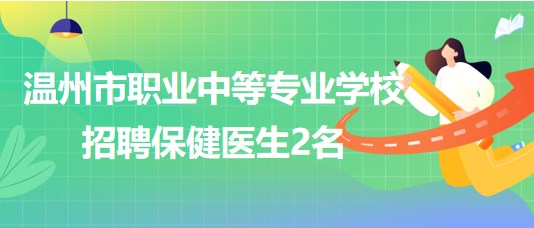 浙江省溫州市職業(yè)中等專業(yè)學(xué)校2023年招聘保健醫(yī)生2名