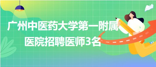 廣州中醫(yī)藥大學(xué)第一附屬醫(yī)院招聘胃腸外科醫(yī)師、骨傷中心醫(yī)師3名