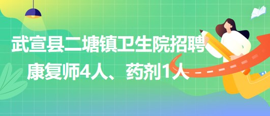 來賓市武宣縣二塘鎮(zhèn)衛(wèi)生院2023年招聘康復師4人、藥劑1人