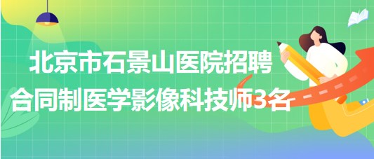 北京市石景山醫(yī)院2023年招聘合同制醫(yī)學影像科技師3名