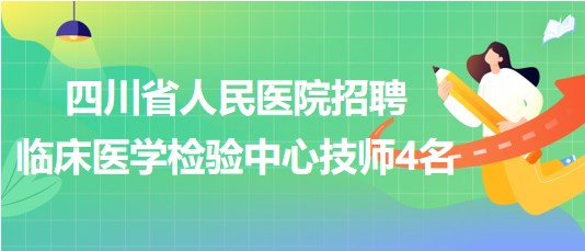 四川省人民醫(yī)院2023年9月招聘臨床醫(yī)學(xué)檢驗(yàn)中心技師4名