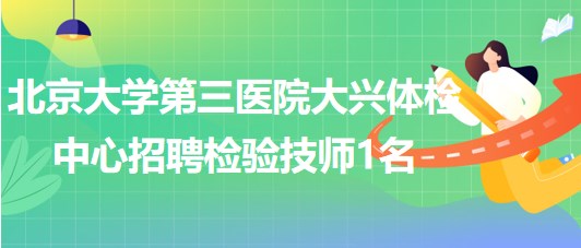 北京大學(xué)第三醫(yī)院大興體檢中心2023年招聘檢驗(yàn)技師1名