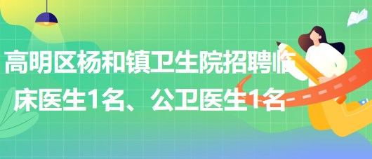 廣東省佛山市高明區(qū)楊和鎮(zhèn)衛(wèi)生院招聘臨床醫(yī)生1名、公衛(wèi)醫(yī)生1名