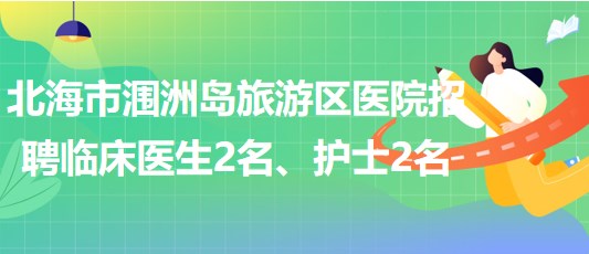 廣西北海市潿洲島旅游區(qū)醫(yī)院招聘臨床醫(yī)生2名、護士2名