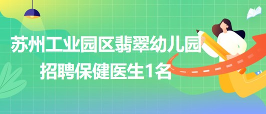 蘇州工業(yè)園區(qū)翡翠幼兒園2023年9月招聘保健醫(yī)生1名