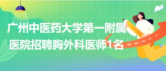 廣州中醫(yī)藥大學(xué)第一附屬醫(yī)院2023年9月招聘胸外科醫(yī)師1名