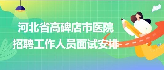 河北省高碑店市醫(yī)院2023年9月招聘工作人員面試安排