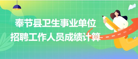 重慶市奉節(jié)縣衛(wèi)生事業(yè)單位2023年下半年招聘工作人員成績計(jì)算