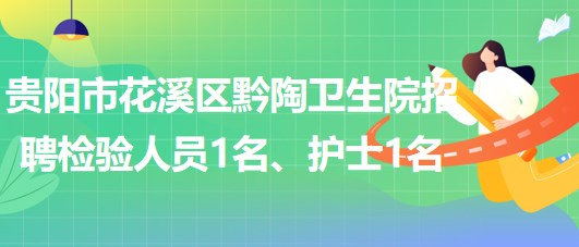 貴陽市花溪區(qū)黔陶衛(wèi)生院2023年招聘檢驗(yàn)人員1名、護(hù)士1名