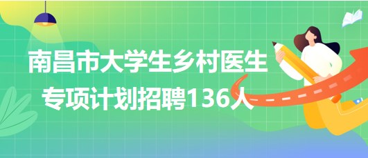 江西省南昌市2023年大學(xué)生鄉(xiāng)村醫(yī)生專項(xiàng)計(jì)劃招聘136人