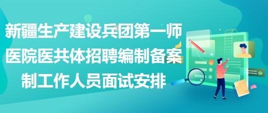 新疆生產建設兵團第一師醫(yī)院醫(yī)共體招聘編制備案制工作人員面試安排