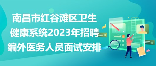 南昌市紅谷灘區(qū)衛(wèi)生健康系統(tǒng)2023年招聘編外醫(yī)務(wù)人員面試安排