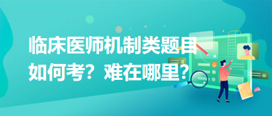 臨床醫(yī)師機制類題目如何考？難在哪里？