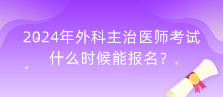 2024年外科主治醫(yī)師考試什么時候能報名？