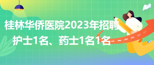 桂林華僑醫(yī)院2023年招聘護士1名、藥士1名1名