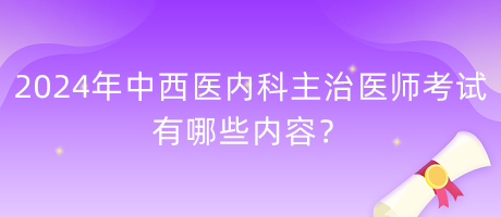 2024年中西醫(yī)內(nèi)科主治醫(yī)師考試有哪些內(nèi)容？