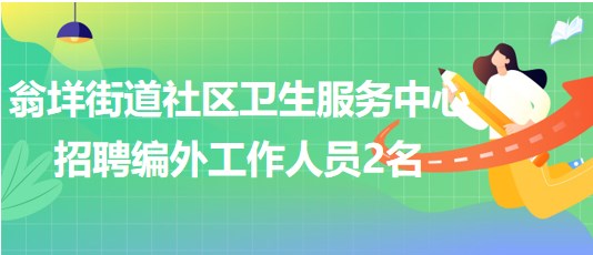 溫州市樂(lè)清市翁垟街道社區(qū)衛(wèi)生服務(wù)中心招聘編外工作人員2名