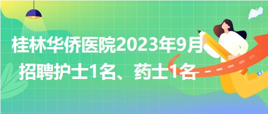 桂林華僑醫(yī)院2023年9月招聘護士1名、藥士1名