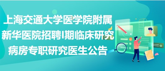 上海交通大學(xué)醫(yī)學(xué)院附屬新華醫(yī)院招聘I期臨床研究病房專職研究醫(yī)生公告