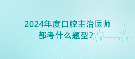 2024年度口腔主治醫(yī)師都考什么題型？