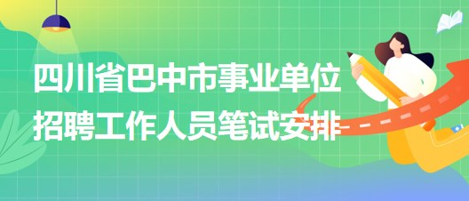 四川省巴中市事業(yè)單位2023年招聘工作人員筆試安排