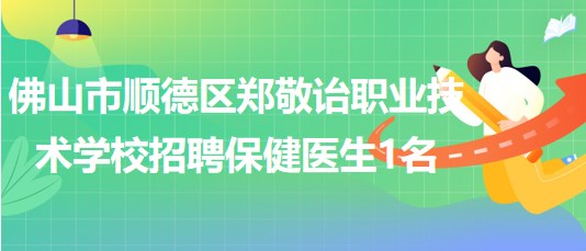 廣東省佛山市順德區(qū)鄭敬詒職業(yè)技術學校招聘保健醫(yī)生1名