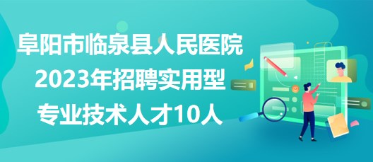 安徽省阜陽市臨泉縣人民醫(yī)院2023年招聘實用型專業(yè)技術(shù)人才10人