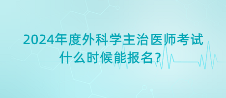 2024年度外科學主治醫(yī)師考試什么時候能報名？