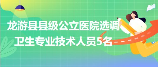 浙江省衢州市龍游縣縣級(jí)公立醫(yī)院選調(diào)衛(wèi)生專(zhuān)業(yè)技術(shù)人員5名