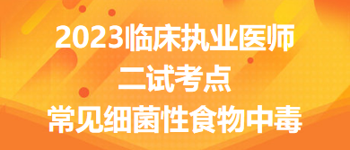 2023臨床執(zhí)業(yè)醫(yī)師二試考點(diǎn)常見細(xì)菌性食物中毒總結(jié)來了，收藏！