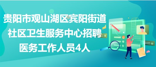 貴陽(yáng)市觀山湖區(qū)賓陽(yáng)街道社區(qū)衛(wèi)生服務(wù)中心招聘醫(yī)務(wù)工作人員4人