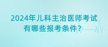 2024年兒科主治醫(yī)師考試有哪些報考條件？