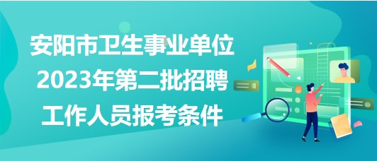 安陽市衛(wèi)生事業(yè)單位2023年第二批招聘工作人員報(bào)考條件